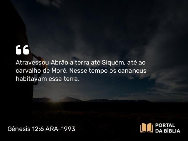 Gênesis 12:6 ARA-1993 - Atravessou Abrão a terra até Siquém, até ao carvalho de Moré. Nesse tempo os cananeus habitavam essa terra.