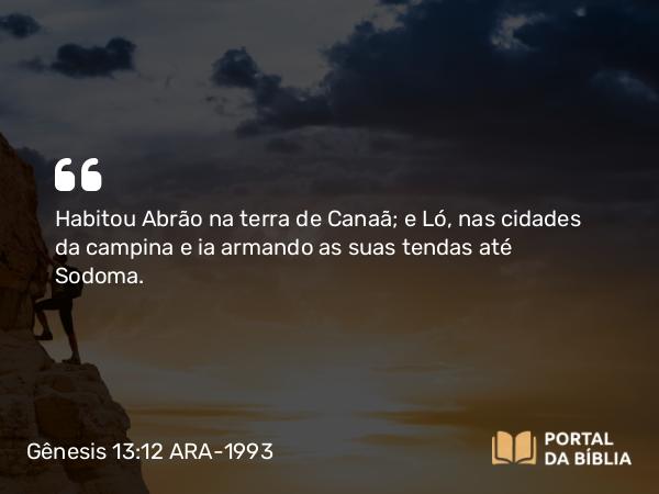 Gênesis 13:12 ARA-1993 - Habitou Abrão na terra de Canaã; e Ló, nas cidades da campina e ia armando as suas tendas até Sodoma.