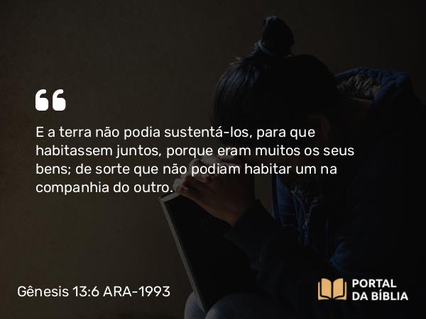 Gênesis 13:6-7 ARA-1993 - E a terra não podia sustentá-los, para que habitassem juntos, porque eram muitos os seus bens; de sorte que não podiam habitar um na companhia do outro.