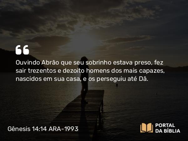 Gênesis 14:14-16 ARA-1993 - Ouvindo Abrão que seu sobrinho estava preso, fez sair trezentos e dezoito homens dos mais capazes, nascidos em sua casa, e os perseguiu até Dã.