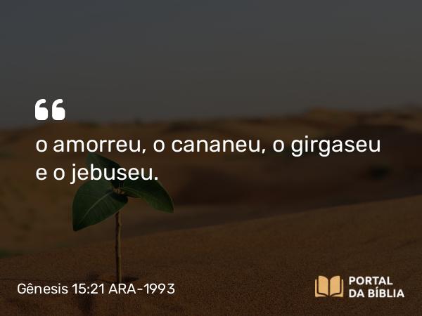 Gênesis 15:21 ARA-1993 - o amorreu, o cananeu, o girgaseu e o jebuseu.