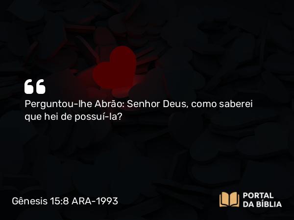 Gênesis 15:8 ARA-1993 - Perguntou-lhe Abrão: Senhor Deus, como saberei que hei de possuí-la?