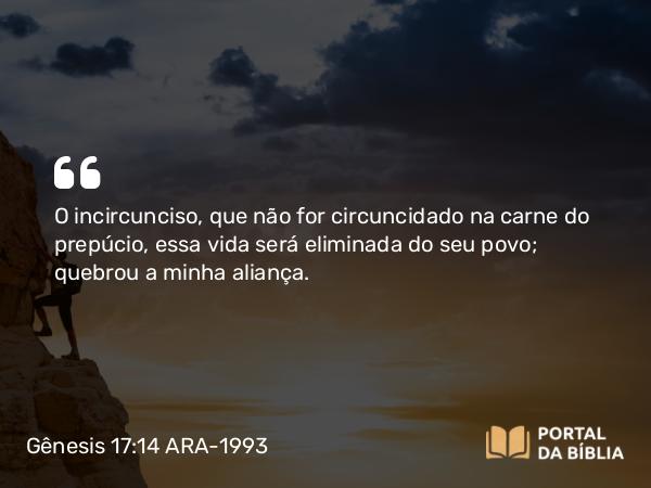 Gênesis 17:14 ARA-1993 - O incircunciso, que não for circuncidado na carne do prepúcio, essa vida será eliminada do seu povo; quebrou a minha aliança.