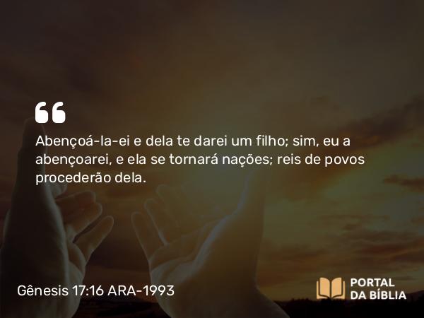 Gênesis 17:16 ARA-1993 - Abençoá-la-ei e dela te darei um filho; sim, eu a abençoarei, e ela se tornará nações; reis de povos procederão dela.