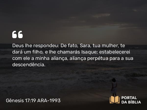 Gênesis 17:19 ARA-1993 - Deus lhe respondeu: De fato, Sara, tua mulher, te dará um filho, e lhe chamarás Isaque; estabelecerei com ele a minha aliança, aliança perpétua para a sua descendência.