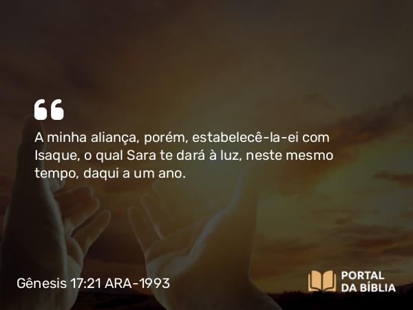 Gênesis 17:21 ARA-1993 - A minha aliança, porém, estabelecê-la-ei com Isaque, o qual Sara te dará à luz, neste mesmo tempo, daqui a um ano.