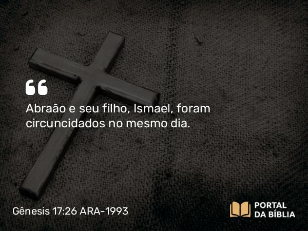 Gênesis 17:26 ARA-1993 - Abraão e seu filho, Ismael, foram circuncidados no mesmo dia.