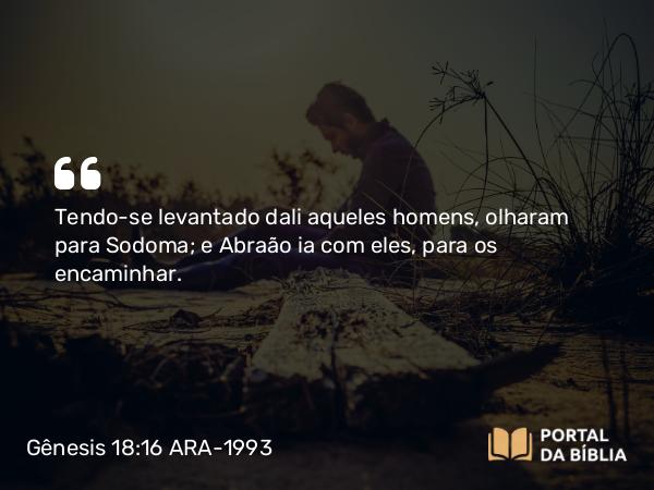 Gênesis 18:16 ARA-1993 - Tendo-se levantado dali aqueles homens, olharam para Sodoma; e Abraão ia com eles, para os encaminhar.