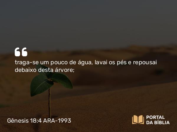 Gênesis 18:4 ARA-1993 - traga-se um pouco de água, lavai os pés e repousai debaixo desta árvore;