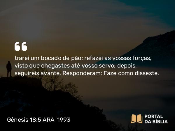 Gênesis 18:5 ARA-1993 - trarei um bocado de pão; refazei as vossas forças, visto que chegastes até vosso servo; depois, seguireis avante. Responderam: Faze como disseste.