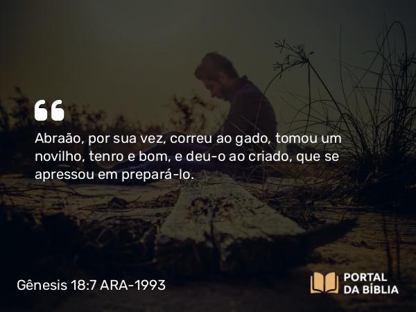 Gênesis 18:7 ARA-1993 - Abraão, por sua vez, correu ao gado, tomou um novilho, tenro e bom, e deu-o ao criado, que se apressou em prepará-lo.