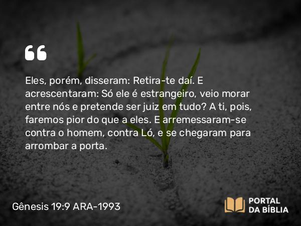 Gênesis 19:9-11 ARA-1993 - Eles, porém, disseram: Retira-te daí. E acrescentaram: Só ele é estrangeiro, veio morar entre nós e pretende ser juiz em tudo? A ti, pois, faremos pior do que a eles. E arremessaram-se contra o homem, contra Ló, e se chegaram para arrombar a porta.