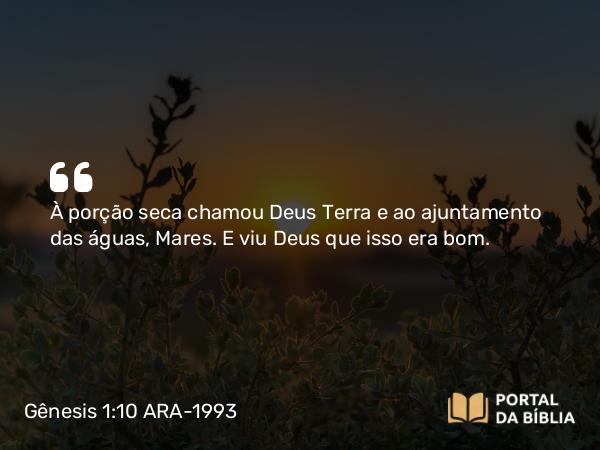 Gênesis 1:10 ARA-1993 - À porção seca chamou Deus Terra e ao ajuntamento das águas, Mares. E viu Deus que isso era bom.