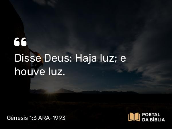 Gênesis 1:3 ARA-1993 - Disse Deus: Haja luz; e houve luz.