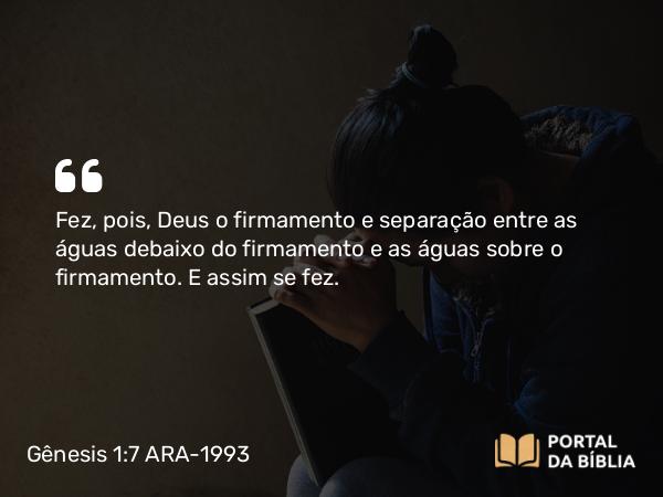 Gênesis 1:7 ARA-1993 - Fez, pois, Deus o firmamento e separação entre as águas debaixo do firmamento e as águas sobre o firmamento. E assim se fez.