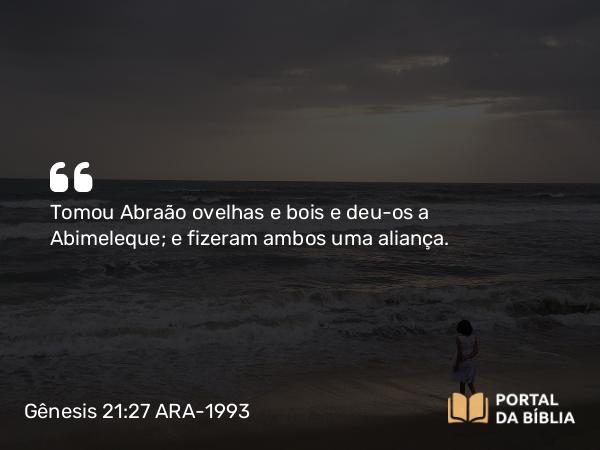 Gênesis 21:27 ARA-1993 - Tomou Abraão ovelhas e bois e deu-os a Abimeleque; e fizeram ambos uma aliança.