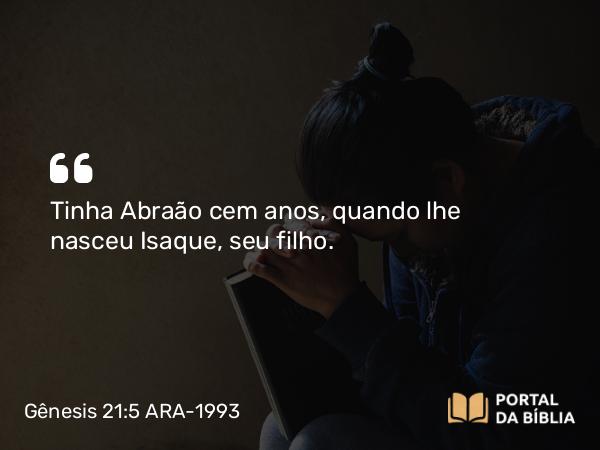 Gênesis 21:5 ARA-1993 - Tinha Abraão cem anos, quando lhe nasceu Isaque, seu filho.