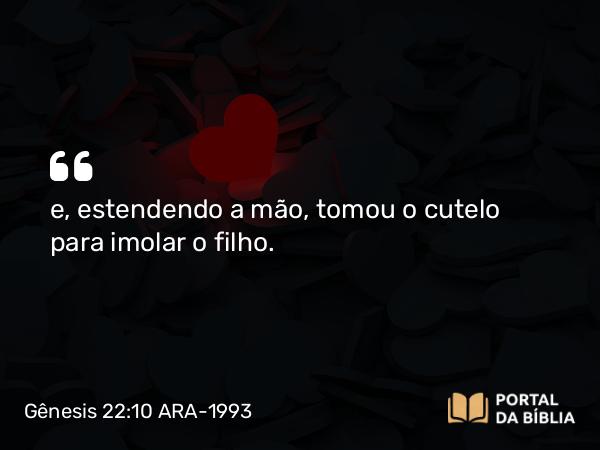 Gênesis 22:10-12 ARA-1993 - e, estendendo a mão, tomou o cutelo para imolar o filho.