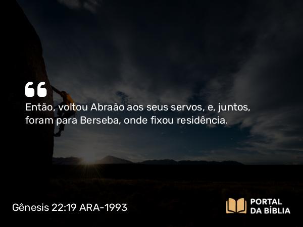 Gênesis 22:19 ARA-1993 - Então, voltou Abraão aos seus servos, e, juntos, foram para Berseba, onde fixou residência.