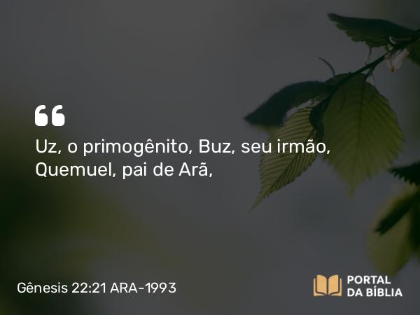 Gênesis 22:21 ARA-1993 - Uz, o primogênito, Buz, seu irmão, Quemuel, pai de Arã,