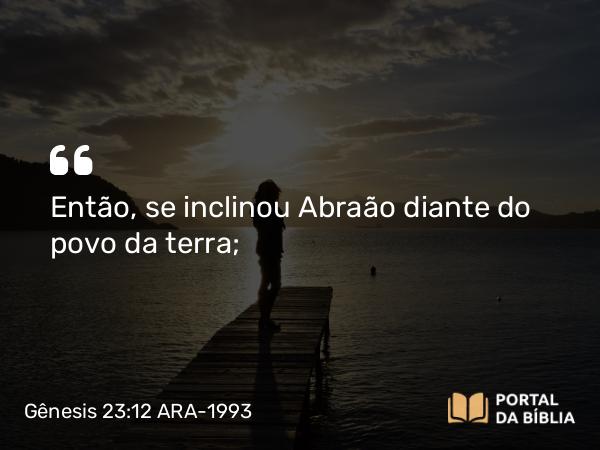 Gênesis 23:12 ARA-1993 - Então, se inclinou Abraão diante do povo da terra;