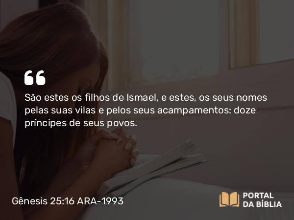 Gênesis 25:16 ARA-1993 - São estes os filhos de Ismael, e estes, os seus nomes pelas suas vilas e pelos seus acampamentos: doze príncipes de seus povos.