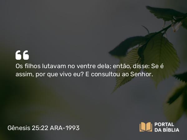 Gênesis 25:22 ARA-1993 - Os filhos lutavam no ventre dela; então, disse: Se é assim, por que vivo eu? E consultou ao Senhor.