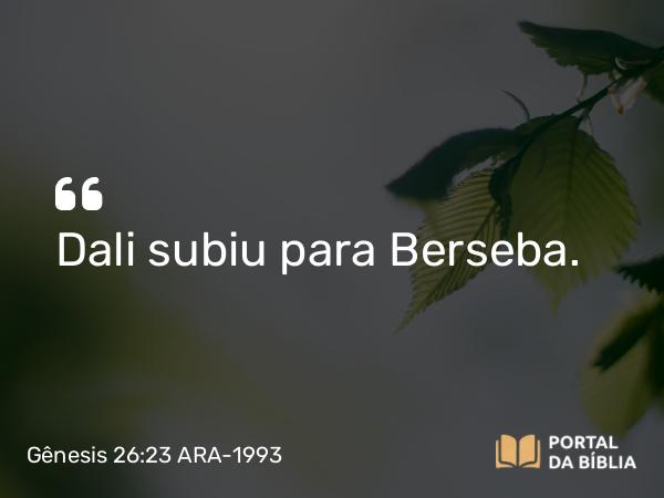 Gênesis 26:23 ARA-1993 - Dali subiu para Berseba.