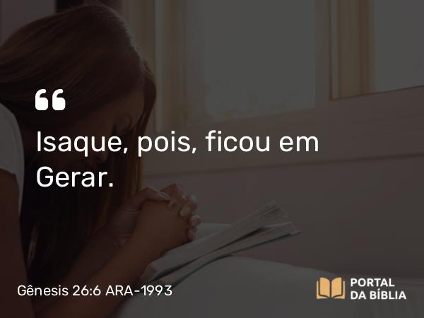 Gênesis 26:6 ARA-1993 - Isaque, pois, ficou em Gerar.