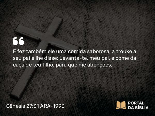 Gênesis 27:31 ARA-1993 - E fez também ele uma comida saborosa, a trouxe a seu pai e lhe disse: Levanta-te, meu pai, e come da caça de teu filho, para que me abençoes.