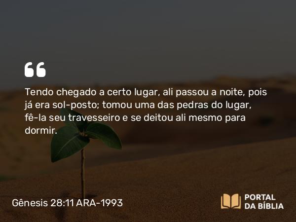 Gênesis 28:11-17 ARA-1993 - Tendo chegado a certo lugar, ali passou a noite, pois já era sol-posto; tomou uma das pedras do lugar, fê-la seu travesseiro e se deitou ali mesmo para dormir.