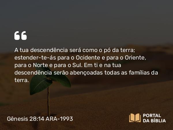 Gênesis 28:14 ARA-1993 - A tua descendência será como o pó da terra; estender-te-ás para o Ocidente e para o Oriente, para o Norte e para o Sul. Em ti e na tua descendência serão abençoadas todas as famílias da terra.