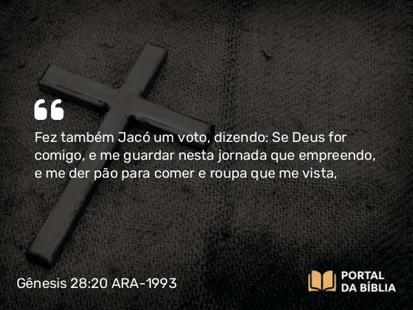 Gênesis 28:20-21 ARA-1993 - Fez também Jacó um voto, dizendo: Se Deus for comigo, e me guardar nesta jornada que empreendo, e me der pão para comer e roupa que me vista,