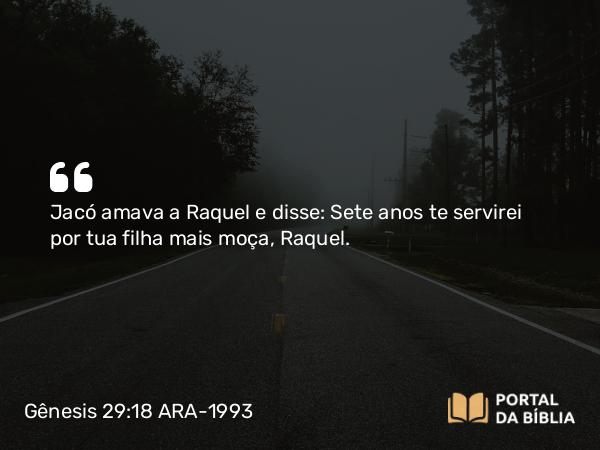 Gênesis 29:18 ARA-1993 - Jacó amava a Raquel e disse: Sete anos te servirei por tua filha mais moça, Raquel.