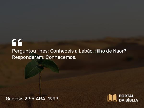 Gênesis 29:5 ARA-1993 - Perguntou-lhes: Conheceis a Labão, filho de Naor? Responderam: Conhecemos.