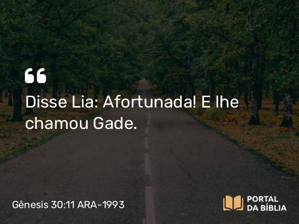 Gênesis 30:11 ARA-1993 - Disse Lia: Afortunada! E lhe chamou Gade.