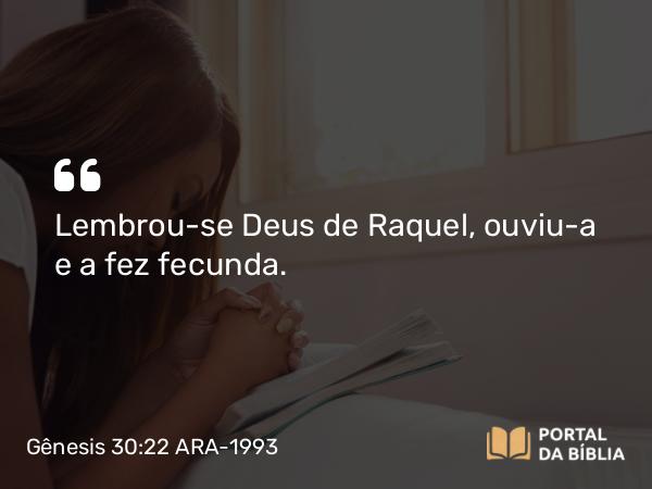 Gênesis 30:22 ARA-1993 - Lembrou-se Deus de Raquel, ouviu-a e a fez fecunda.