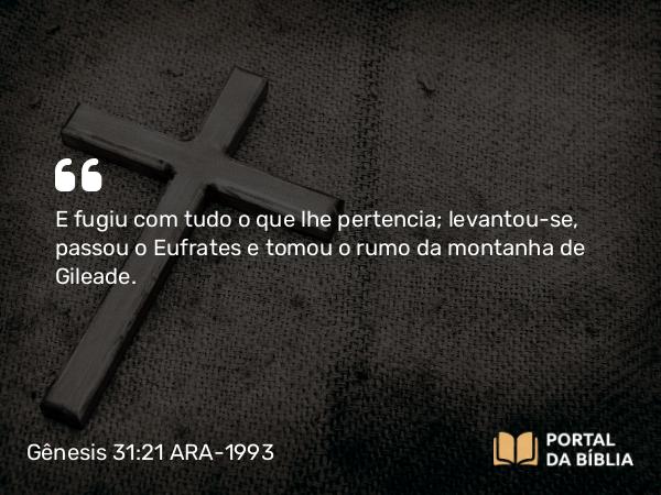 Gênesis 31:21 ARA-1993 - E fugiu com tudo o que lhe pertencia; levantou-se, passou o Eufrates e tomou o rumo da montanha de Gileade.