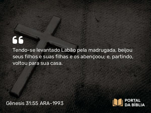 Gênesis 31:55 ARA-1993 - Tendo-se levantado Labão pela madrugada, beijou seus filhos e suas filhas e os abençoou; e, partindo, voltou para sua casa.