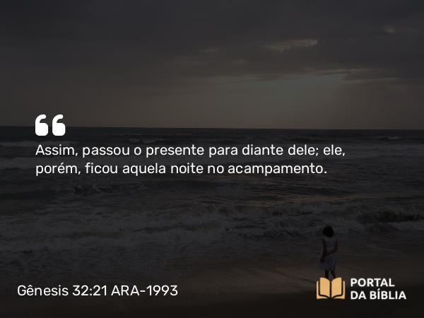 Gênesis 32:21 ARA-1993 - Assim, passou o presente para diante dele; ele, porém, ficou aquela noite no acampamento.