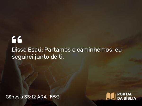 Gênesis 33:12 ARA-1993 - Disse Esaú: Partamos e caminhemos; eu seguirei junto de ti.