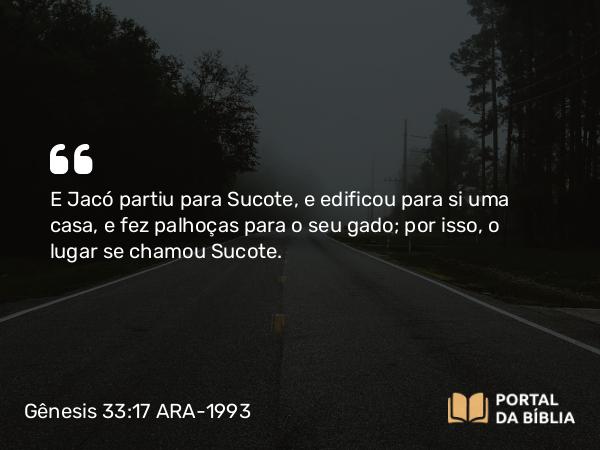 Gênesis 33:17 ARA-1993 - E Jacó partiu para Sucote, e edificou para si uma casa, e fez palhoças para o seu gado; por isso, o lugar se chamou Sucote.