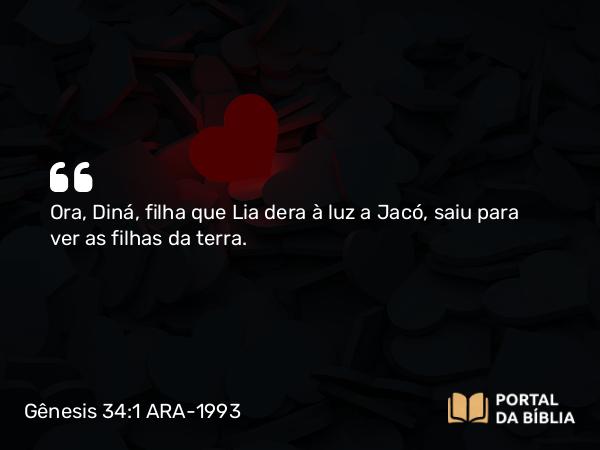 Gênesis 34:1 ARA-1993 - Ora, Diná, filha que Lia dera à luz a Jacó, saiu para ver as filhas da terra.