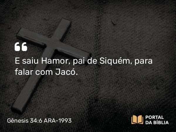 Gênesis 34:6 ARA-1993 - E saiu Hamor, pai de Siquém, para falar com Jacó.