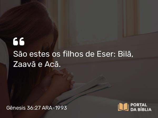 Gênesis 36:27 ARA-1993 - São estes os filhos de Eser: Bilã, Zaavã e Acã.