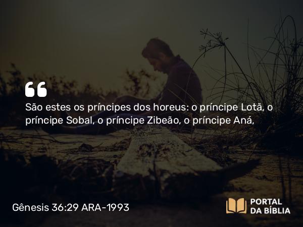 Gênesis 36:29 ARA-1993 - São estes os príncipes dos horeus: o príncipe Lotã, o príncipe Sobal, o príncipe Zibeão, o príncipe Aná,