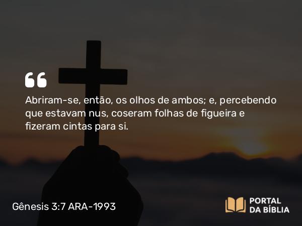 Gênesis 3:7 ARA-1993 - Abriram-se, então, os olhos de ambos; e, percebendo que estavam nus, coseram folhas de figueira e fizeram cintas para si.