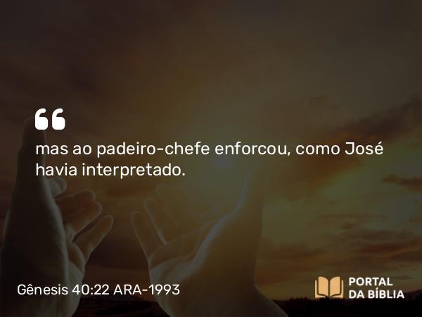 Gênesis 40:22 ARA-1993 - mas ao padeiro-chefe enforcou, como José havia interpretado.