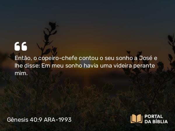 Gênesis 40:9 ARA-1993 - Então, o copeiro-chefe contou o seu sonho a José e lhe disse: Em meu sonho havia uma videira perante mim.