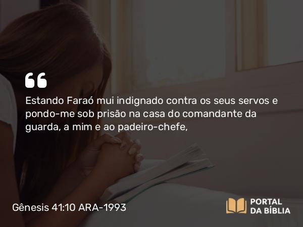 Gênesis 41:10 ARA-1993 - Estando Faraó mui indignado contra os seus servos e pondo-me sob prisão na casa do comandante da guarda, a mim e ao padeiro-chefe,